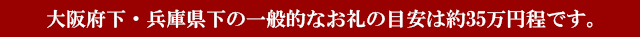 大阪府下・兵庫県下の一般的なお礼の目安は約35万円程です。